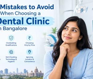 7 Mistakes to Avoid When Choosing a Dental Clinic in Bangalore